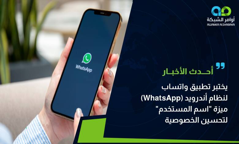 يختبر تطبيق واتساب (WhatsApp) لنظام أندرويد ميزة _اسم المستخدم_ لتحسين الخصوصية