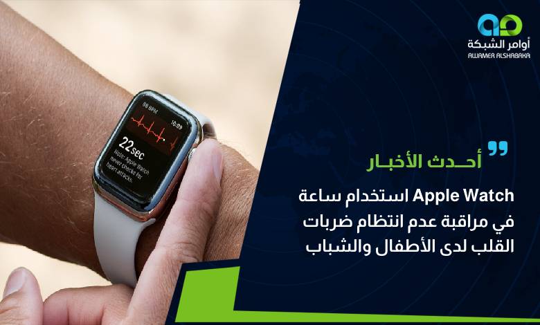 استخدام ساعة Apple Watch في مراقبة عدم انتظام ضربات القلب لدى الأطفال والشباب