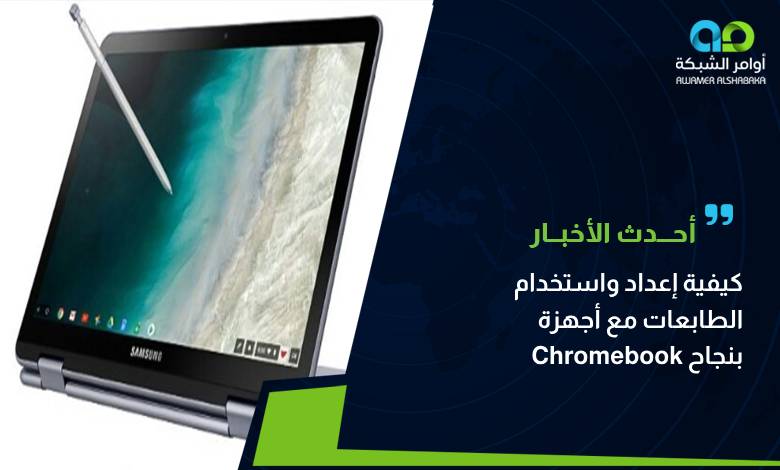 كيفية إعداد واستخدام الطابعات مع أجهزة Chromebook بنجاح